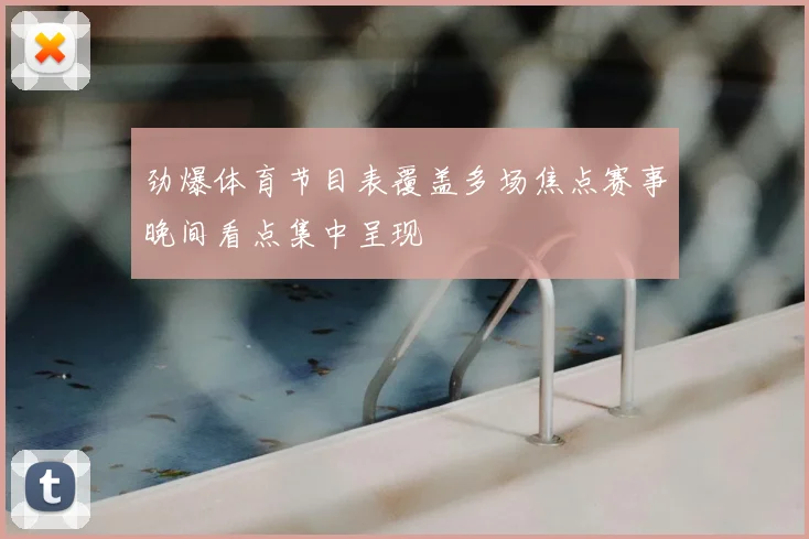 劲爆体育节目表覆盖多场焦点赛事晚间看点集中呈现