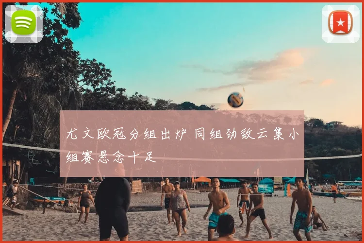 尤文欧冠分组出炉 同组劲敌云集小组赛悬念十足
