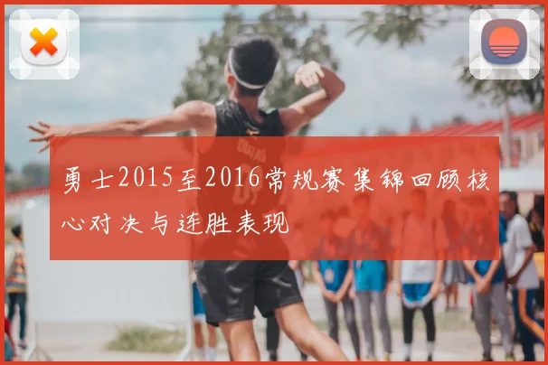 勇士2015至2016常规赛集锦回顾核心对决与连胜表现